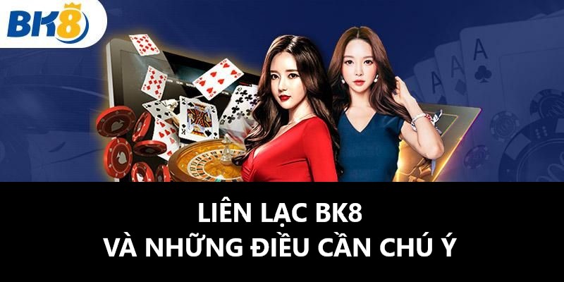 Một số điều cần lưu ý trước khi liên hệ BK8