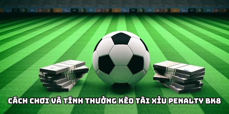 Cách chơi và tính thưởng kèo tài xỉu penalty BK8