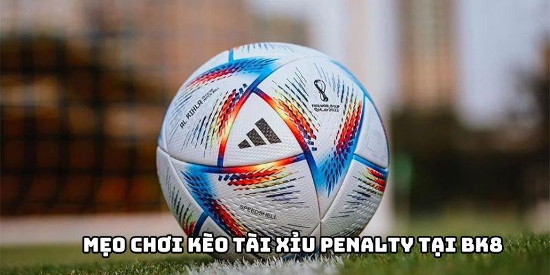 Mẹo chơi kèo tài xỉu penalty siêu hiệu quả tại BK8